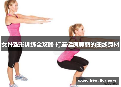 女性塑形训练全攻略 打造健康美丽的曲线身材
