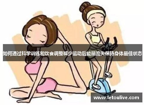 如何通过科学训练和饮食调整减少运动后能量流失保持身体最佳状态