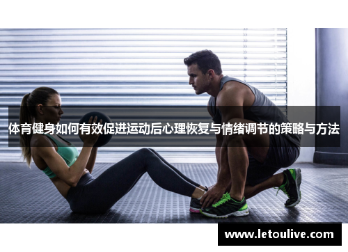体育健身如何有效促进运动后心理恢复与情绪调节的策略与方法