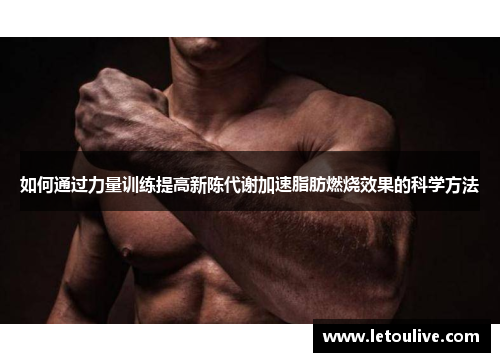 如何通过力量训练提高新陈代谢加速脂肪燃烧效果的科学方法