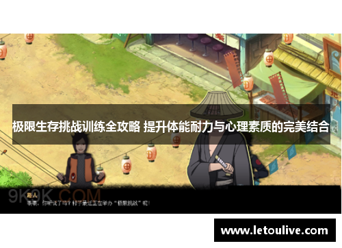 极限生存挑战训练全攻略 提升体能耐力与心理素质的完美结合